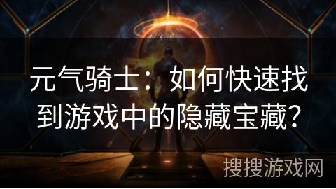 元气骑士：如何快速找到游戏中的隐藏宝藏？