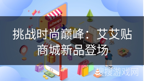 挑战时尚巅峰：艾艾贴商城新品登场