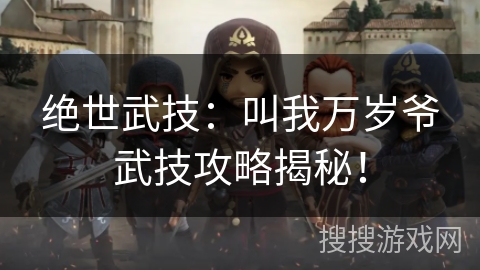 绝世武技:叫我万岁爷武技攻略揭秘! 绝世武技:叫我万岁爷武技攻略揭秘!