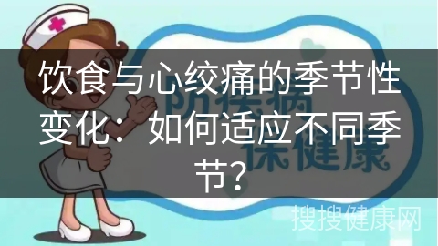 饮食与心绞痛的季节性变化：如何适应不同季节？