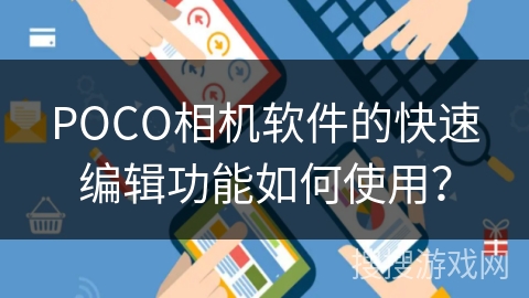POCO相机软件的快速编辑功能如何使用? POCO相机软件的快速编辑功能如何使用?