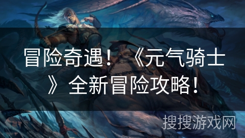 冒险奇遇!《元气骑士》全新冒险攻略! 冒险奇遇!《元气骑士》全新冒险攻略!