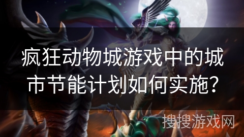 疯狂动物城游戏中的城市节能计划如何实施? 疯狂动物城游戏中的城市节能计划如何实施?