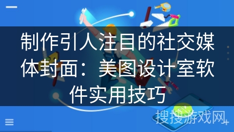 制作引人注目的社交媒体封面：美图设计室软件实用技巧