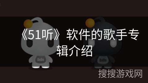 《51听》软件的歌手专辑介绍 《51听》软件的歌手专辑介绍