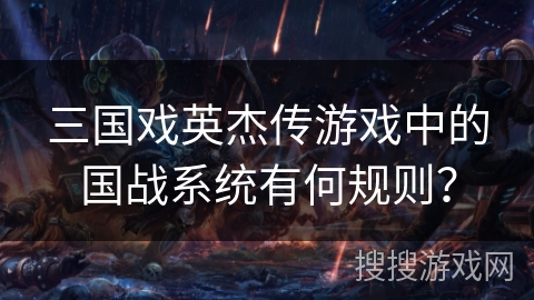 三国戏英杰传游戏中的国战系统有何规则？