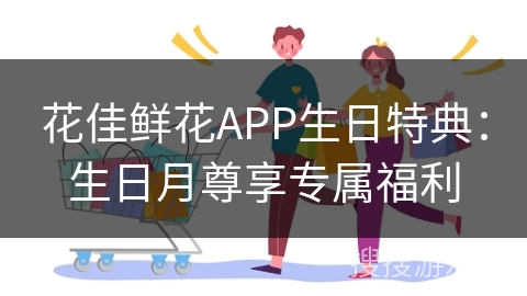 花佳鲜花APP生日特典：生日月尊享专属福利