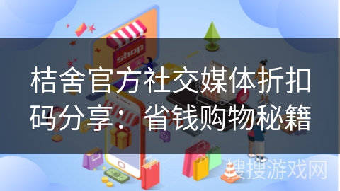 桔舍官方社交媒体折扣码分享：省钱购物秘籍