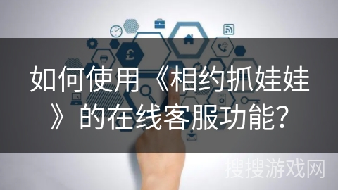 如何使用《相约抓娃娃》的在线客服功能？