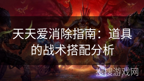 天天爱消除指南:道具的战术搭配分析 天天爱消除指南:道具的战术搭配分析