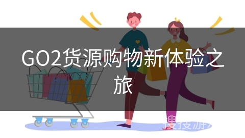 GO2货源购物新体验之旅