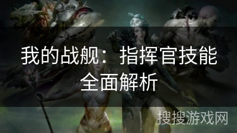 我的战舰:指挥官技能全面解析 我的战舰:指挥官技能全面解析