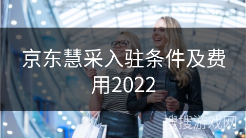 京东慧采入驻条件及费用2022