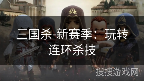 三国杀-新赛季:玩转连环杀技 三国杀-新赛季:玩转连环杀技