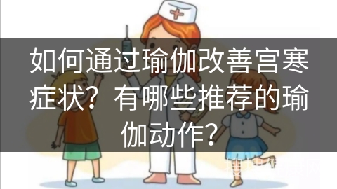 如何通过瑜伽改善宫寒症状？有哪些推荐的瑜伽动作？