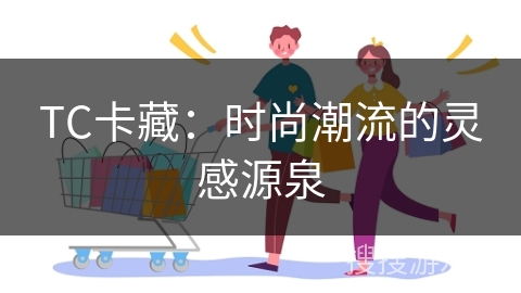 TC卡藏：时尚潮流的灵感源泉