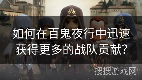 如何在百鬼夜行中迅速获得更多的战队贡献？