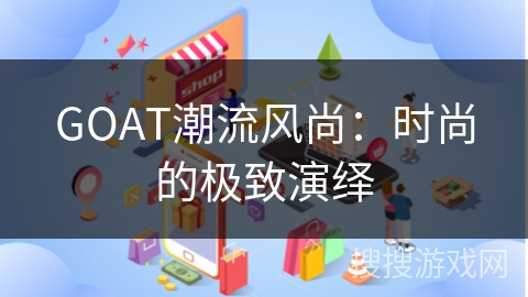 GOAT潮流风尚：时尚的极致演绎