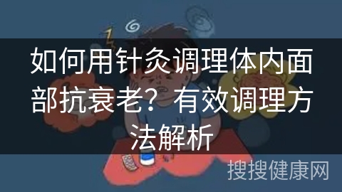 如何用针灸调理体内面部抗衰老？有效调理方法解析