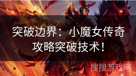突破边界：小魔女传奇攻略突破技术！