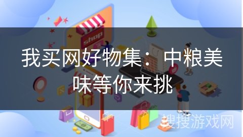 我买网好物集：中粮美味等你来挑