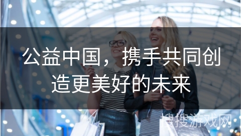 公益中国,携手共同创造更美好的未来