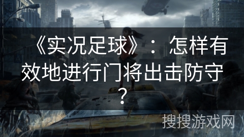 《实况足球》：怎样有效地进行门将出击防守？