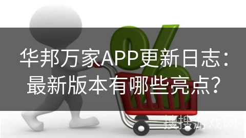华邦万家APP更新日志:最新版本有哪些亮点?