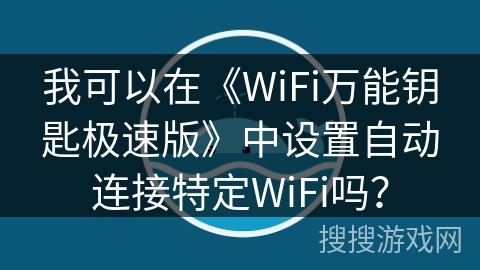 我可以在《WiFi万能钥匙极速版》中设置自动连接特定WiFi吗？