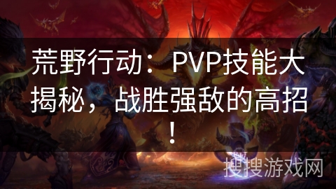 荒野行动：PVP技能大揭秘，战胜强敌的高招！