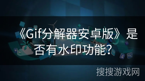 《Gif分解器安卓版》是否有水印功能? 《Gif分解器安卓版》是否有水印功能?