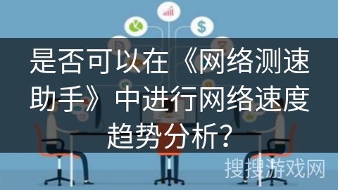 是否可以在《网络测速助手》中进行网络速度趋势分析？