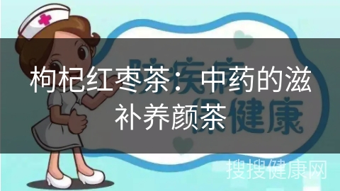 枸杞红枣茶：中药的滋补养颜茶