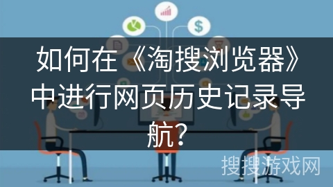 如何在《淘搜浏览器》中进行网页历史记录导航？