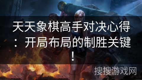 天天象棋高手对决心得：开局布局的制胜关键！