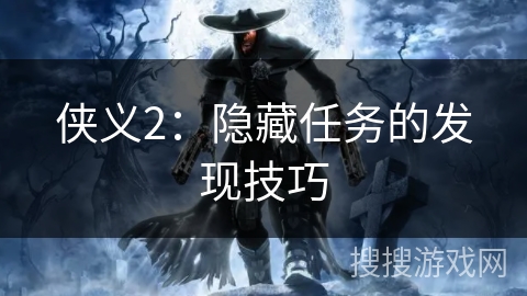 侠义2:隐藏任务的发现技巧 侠义2:隐藏任务的发现技巧
