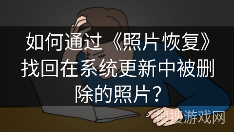 如何通过《照片恢复》找回在系统更新中被删除的照片？