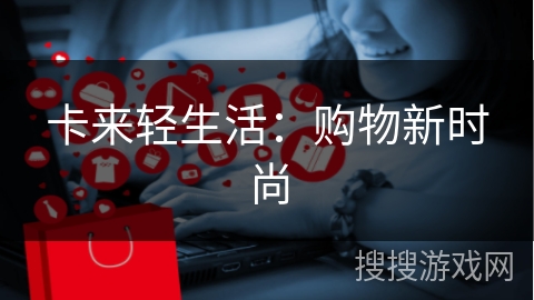 卡来轻生活:购物新时尚