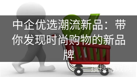 中企优选潮流新品:带你发现时尚购物的新品牌
