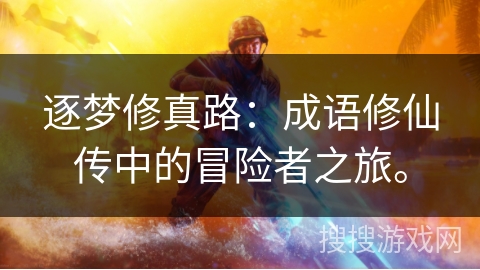 逐梦修真路:成语修仙传中的冒险者之旅。 逐梦修真路:成语修仙传中的冒险者之旅。