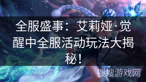 全服盛事：艾莉娅·觉醒中全服活动玩法大揭秘！
