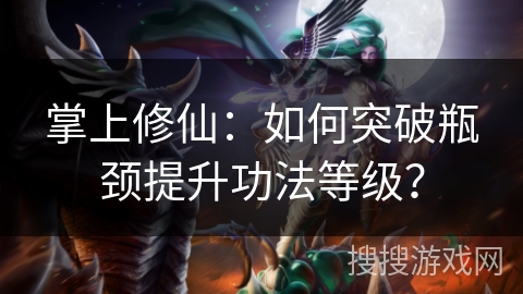 掌上修仙：如何突破瓶颈提升功法等级？