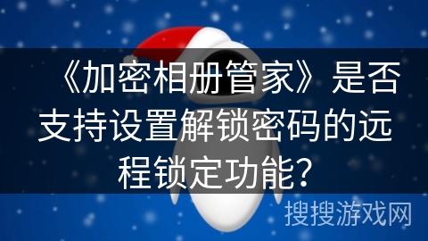 《加密相册管家》是否支持设置解锁密码的远程锁定功能？