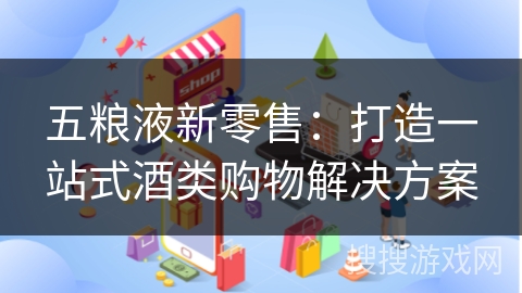 五粮液新零售:打造一站式酒类购物解决方案