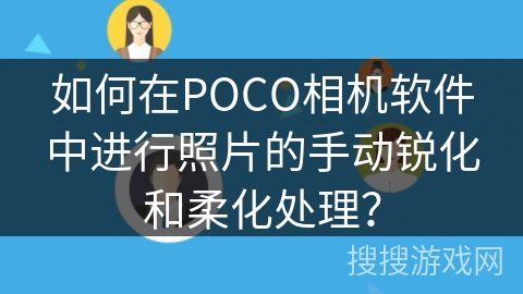 如何在POCO相机软件中进行照片的手动锐化和柔化处理？