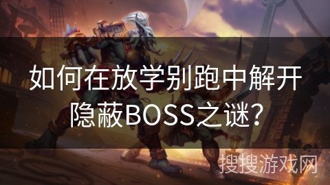 如何在放学别跑中解开隐蔽BOSS之谜? 如何在放学别跑中解开隐蔽BOSS之谜?