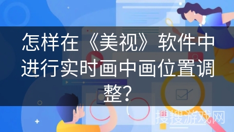 怎样在《美视》软件中进行实时画中画位置调整? 怎样在《美视》软件中进行实时画中画位置调整?