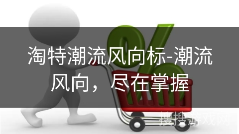 淘特潮流风向标-潮流风向,尽在掌握