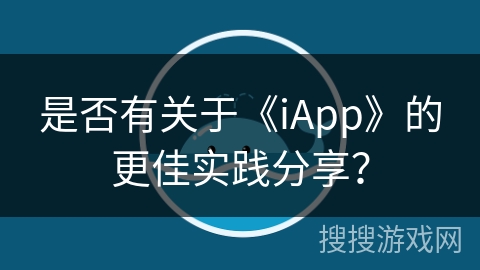 是否有关于《iApp》的更佳实践分享? 是否有关于《iApp》的更佳实践分享?