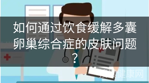 如何通过饮食缓解多囊卵巢综合症的皮肤问题？